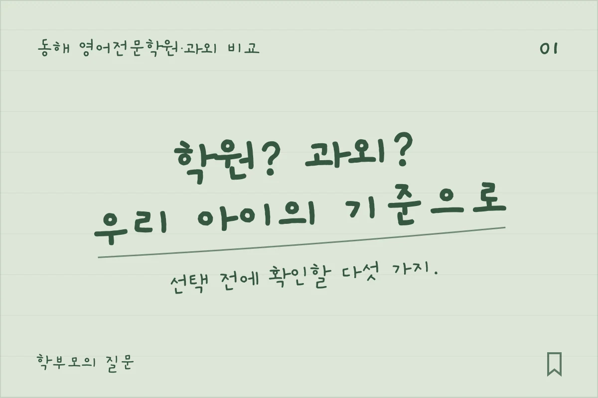 동해 영어전문학원·과외 비교 — 학원? 과외?, 우리 아이의 기준으로. 선택 전에 확인할 다섯 가지.
